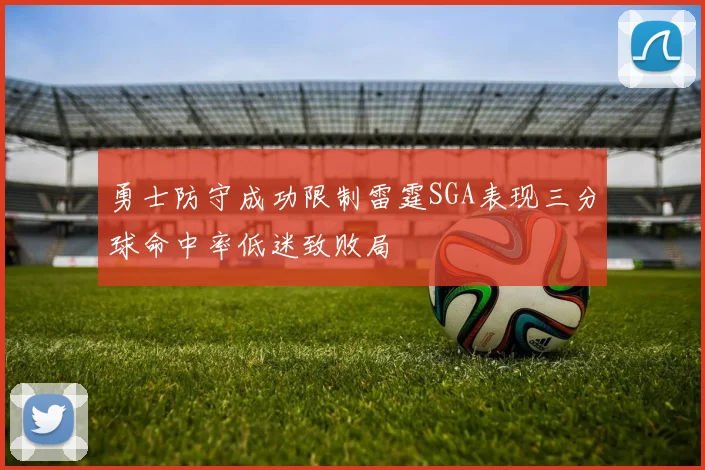 勇士防守成功限制雷霆SGA表现三分球命中率低迷致败局
