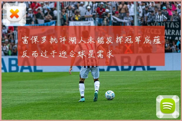 富保罗批评湖人未能发挥冠军底蕴反而过于迎合球星需求