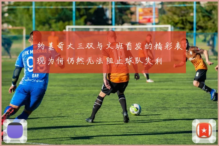 约基奇大三双与文班首发的精彩表现为何仍然无法阻止球队失利
