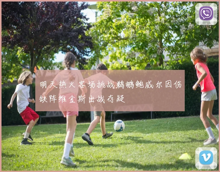 明天热火客场挑战鹈鹕鲍威尔因伤缺阵维金斯出战存疑