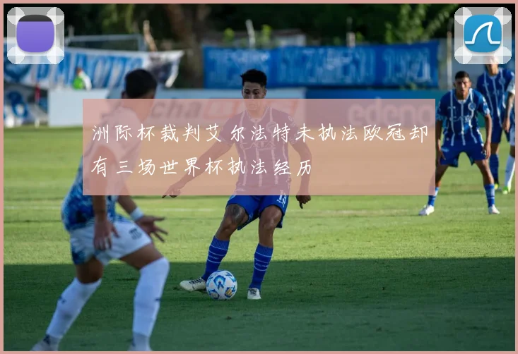 洲际杯裁判艾尔法特未执法欧冠却有三场世界杯执法经历