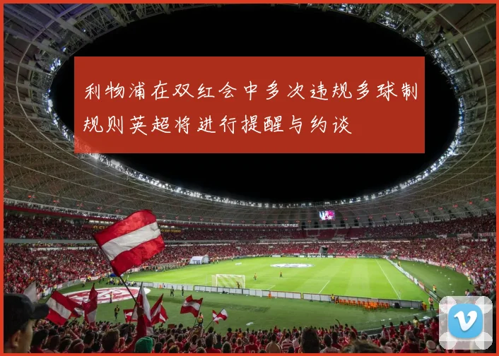 利物浦在双红会中多次违规多球制规则英超将进行提醒与约谈