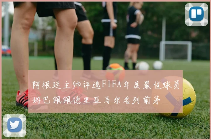 阿根廷主帅评选FIFA年度最佳球员姆巴佩佩德里亚马尔名列前茅