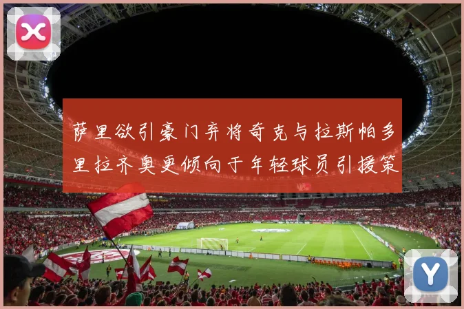 萨里欲引豪门弃将奇克与拉斯帕多里拉齐奥更倾向于年轻球员引援策略