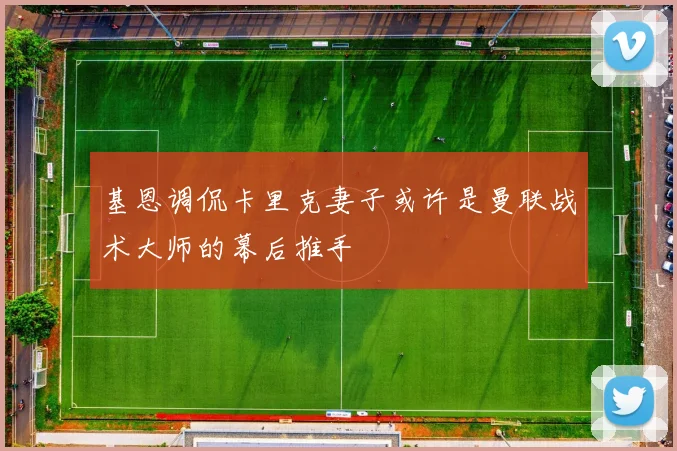 基恩调侃卡里克妻子或许是曼联战术大师的幕后推手
