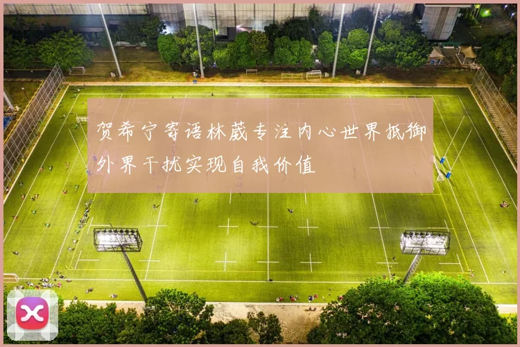 贺希宁寄语林葳专注内心世界抵御外界干扰实现自我价值