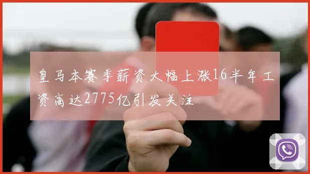 皇马本赛季薪资大幅上涨16半年工资高达2775亿引发关注