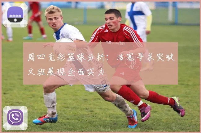 周四竞彩篮球分析：活塞寻求突破文班展现全面实力