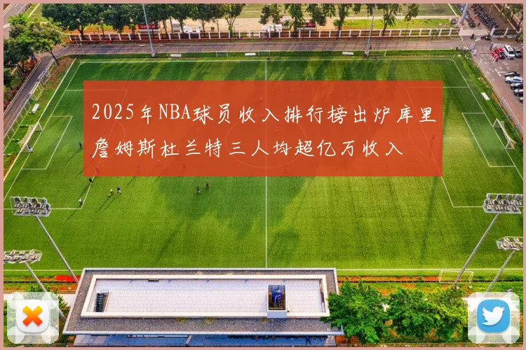 2025年NBA球员收入排行榜出炉库里詹姆斯杜兰特三人均超亿万收入