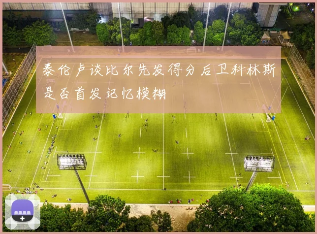 泰伦卢谈比尔先发得分后卫科林斯是否首发记忆模糊