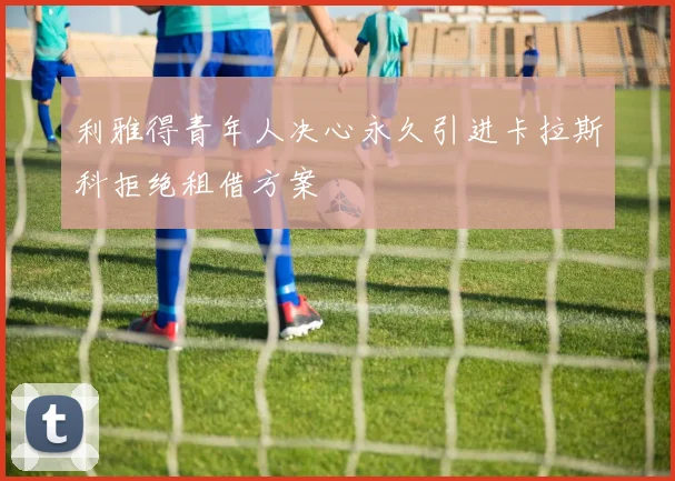 利雅得青年人决心永久引进卡拉斯科拒绝租借方案