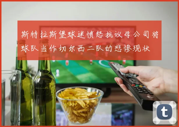 斯特拉斯堡球迷愤怒抗议母公司将球队当作切尔西二队的悲惨现状