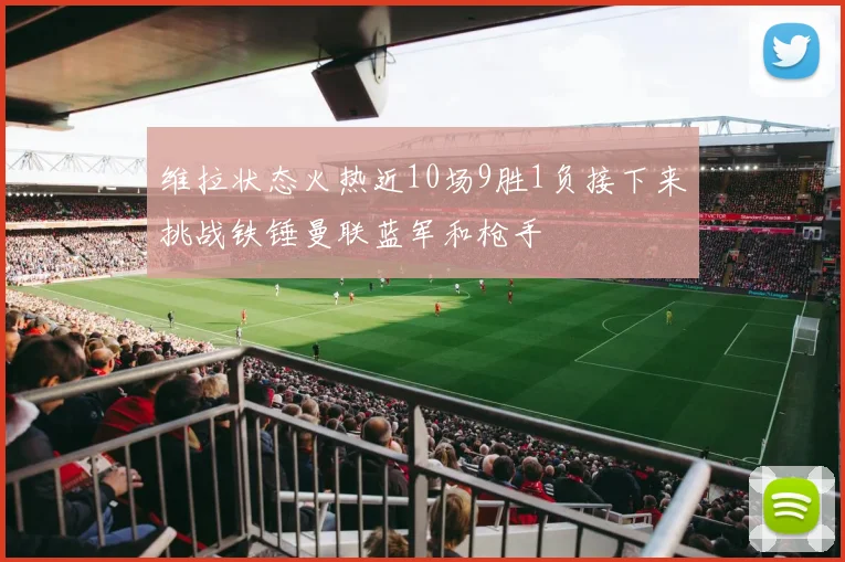 维拉状态火热近10场9胜1负接下来挑战铁锤曼联蓝军和枪手